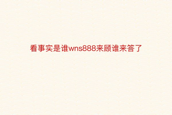 看事实是谁wns888来顾谁来答了