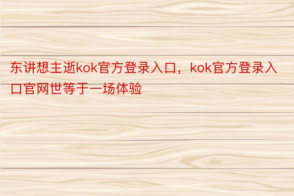 东讲想主逝kok官方登录入口，kok官方登录入口官网世等于一场体验