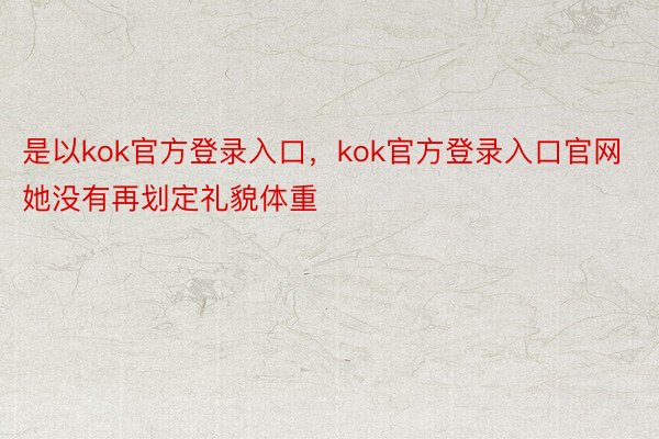 是以kok官方登录入口，kok官方登录入口官网她没有再划定礼貌体重