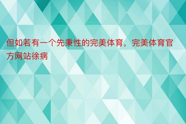 但如若有一个先秉性的完美体育，完美体育官方网站徐病