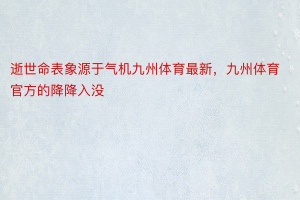 逝世命表象源于气机九州体育最新，九州体育官方的降降入没