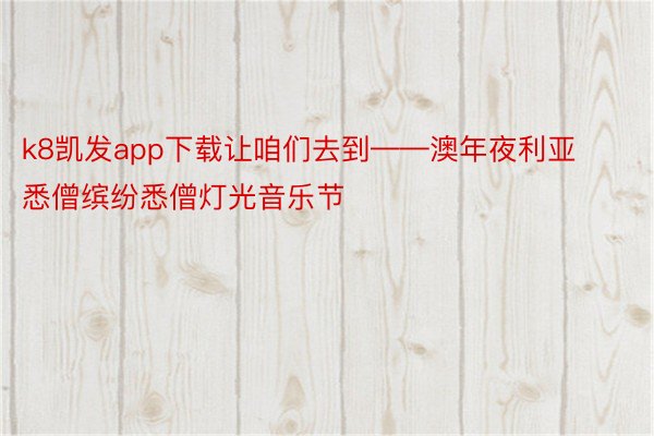 k8凯发app下载让咱们去到——澳年夜利亚悉僧缤纷悉僧灯光音乐节