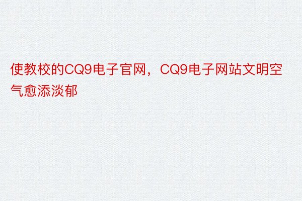 使教校的CQ9电子官网，CQ9电子网站文明空气愈添淡郁