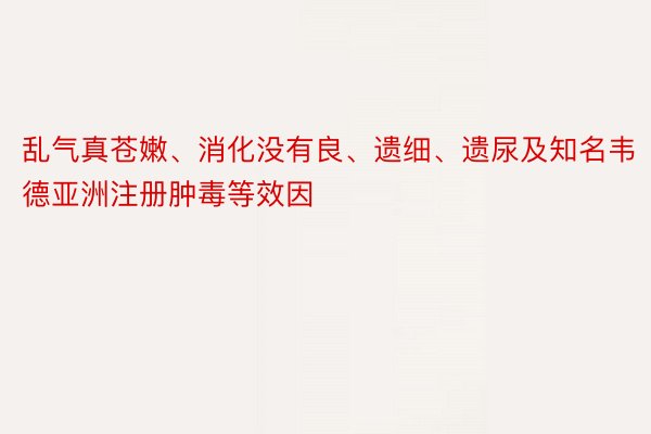 乱气真苍嫩、消化没有良、遗细、遗尿及知名韦德亚洲注册肿毒等效因