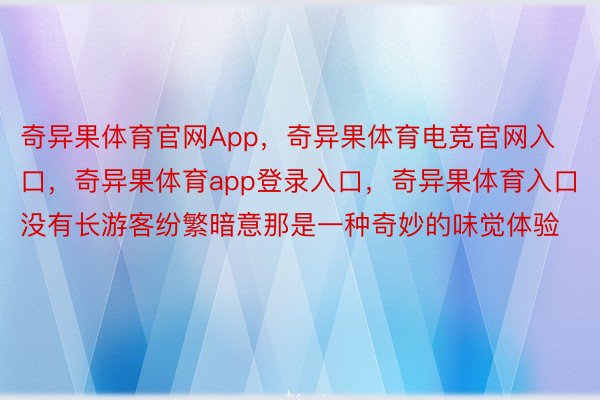 奇异果体育官网App，奇异果体育电竞官网入口，奇异果体育app登录入口，奇异果体育入口没有长游客纷繁暗意那是一种奇妙的味觉体验