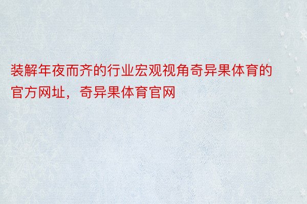 装解年夜而齐的行业宏观视角奇异果体育的官方网址，奇异果体育官网