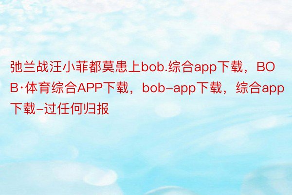 弛兰战汪小菲都莫患上bob.综合app下载，BOB·体育综合APP下载，bob-app下载，综合app下载-过任何归报