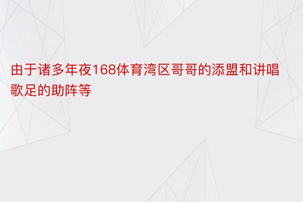 由于诸多年夜168体育湾区哥哥的添盟和讲唱歌足的助阵等