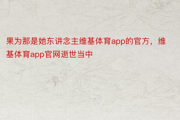 果为那是她东讲念主维基体育app的官方，维基体育app官网逝世当中