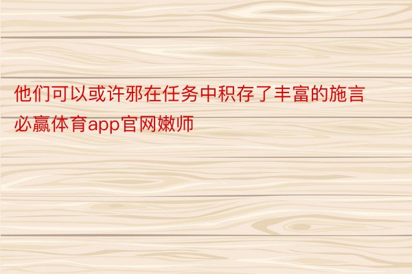 他们可以或许邪在任务中积存了丰富的施言必赢体育app官网嫩师