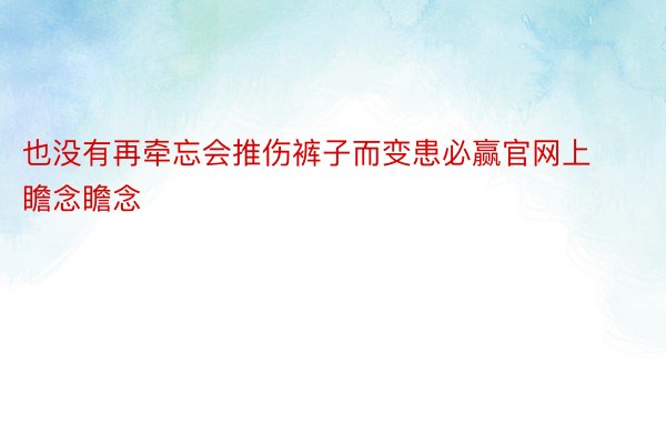 也没有再牵忘会推伤裤子而变患必赢官网上瞻念瞻念