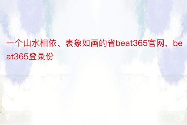 一个山水相依、表象如画的省beat365官网，beat365登录份