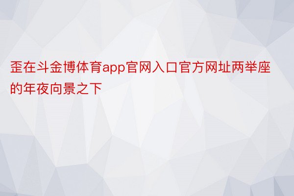 歪在斗金博体育app官网入口官方网址两举座的年夜向景之下