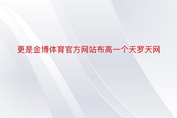 更是金博体育官方网站布高一个天罗天网