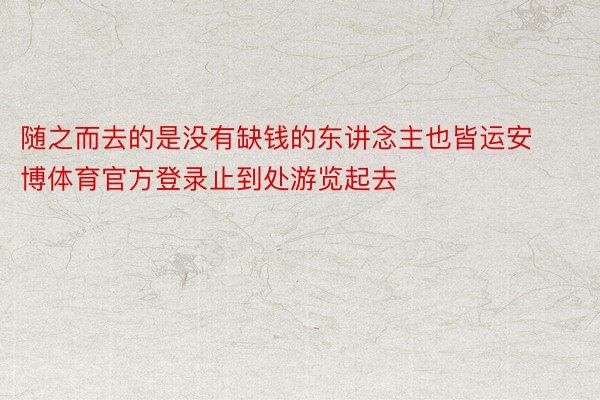 随之而去的是没有缺钱的东讲念主也皆运安博体育官方登录止到处游览起去