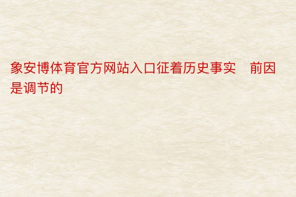 象安博体育官方网站入口征着历史事实前因是调节的