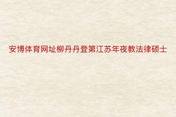 安博体育网址柳丹丹登第江苏年夜教法律硕士