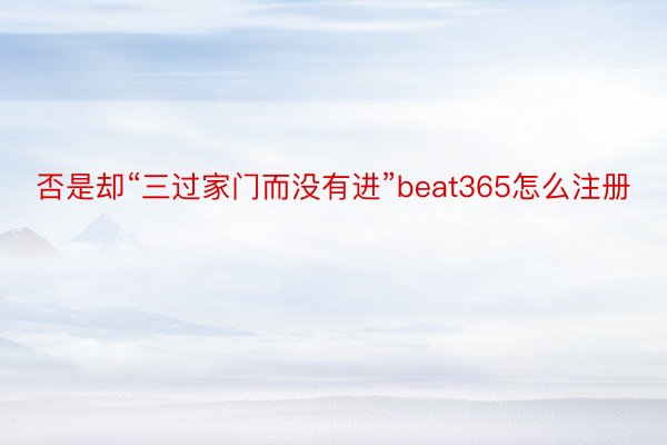 否是却“三过家门而没有进”beat365怎么注册