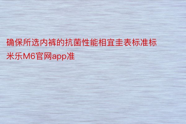 确保所选内裤的抗菌性能相宜圭表标准标 米乐M6官网app准