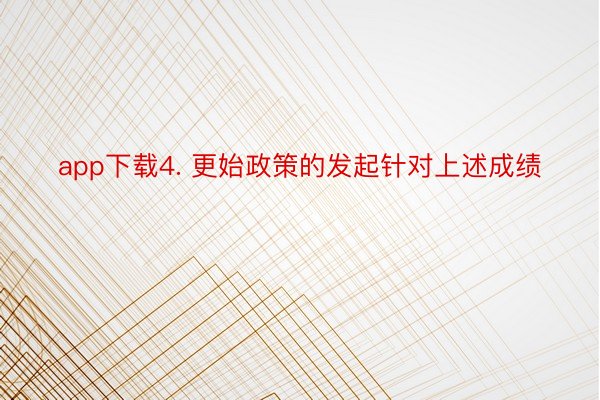 app下载4. 更始政策的发起针对上述成绩