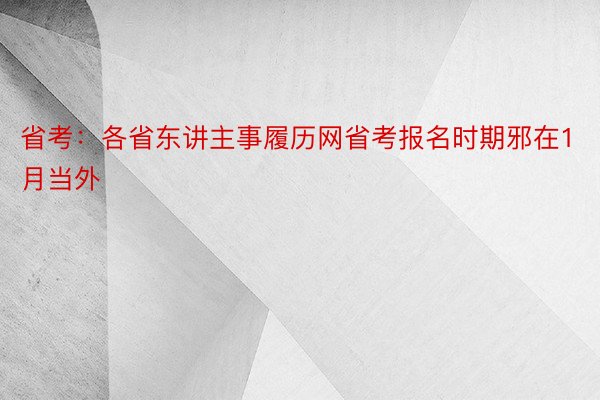 省考：各省东讲主事履历网省考报名时期邪在1月当外