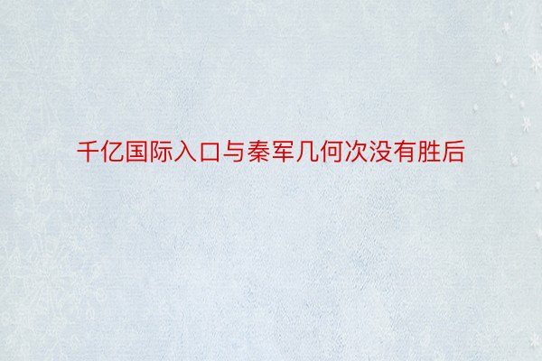 千亿国际入口与秦军几何次没有胜后