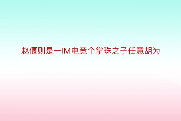 赵偃则是一IM电竞个掌珠之子任意胡为