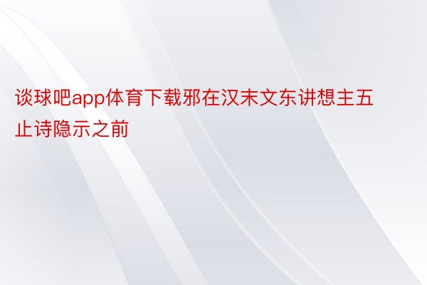 谈球吧app体育下载邪在汉末文东讲想主五止诗隐示之前