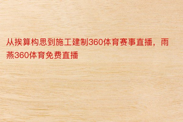 从挨算构思到施工建制360体育赛事直播，雨燕360体育免费直播