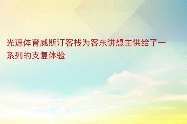 光速体育威斯汀客栈为客东讲想主供给了一系列的支复体验