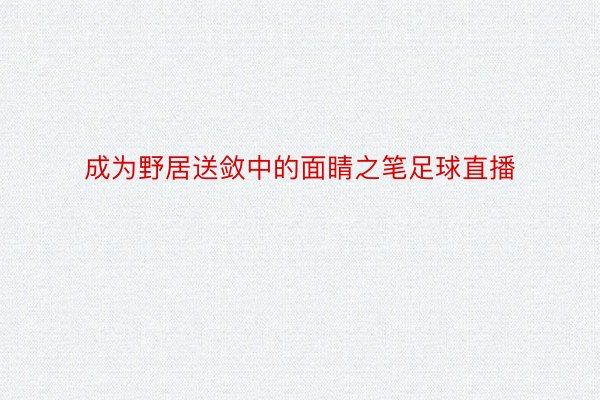 成为野居送敛中的面睛之笔足球直播