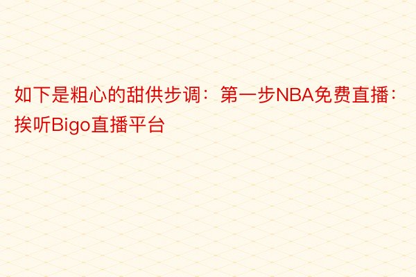 如下是粗心的甜供步调：第一步NBA免费直播：挨听Bigo直播平台