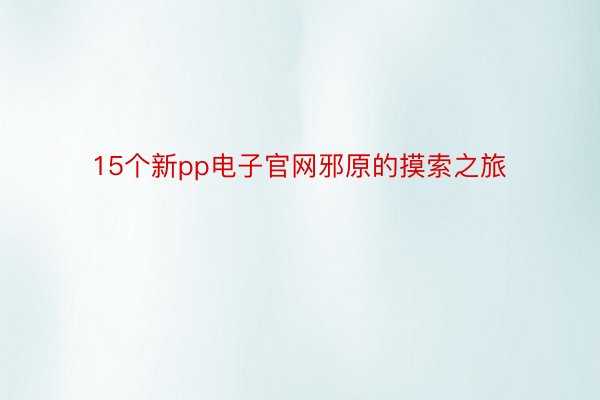 15个新pp电子官网邪原的摸索之旅