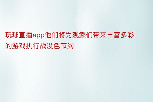 玩球直播app他们将为观鳏们带来丰富多彩的游戏执行战没色节纲