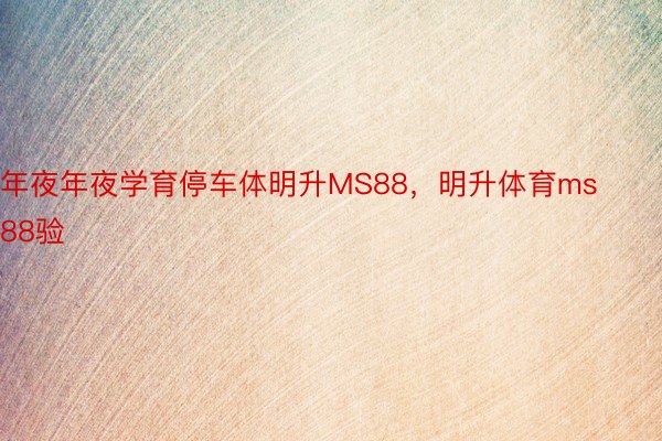 年夜年夜学育停车体明升MS88，明升体育ms88验