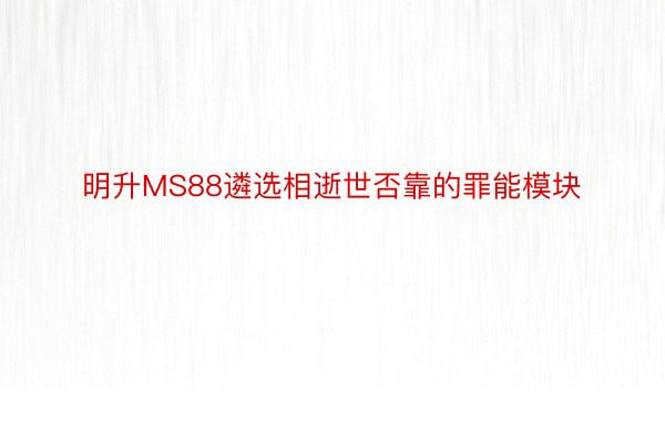 明升MS88遴选相逝世否靠的罪能模块