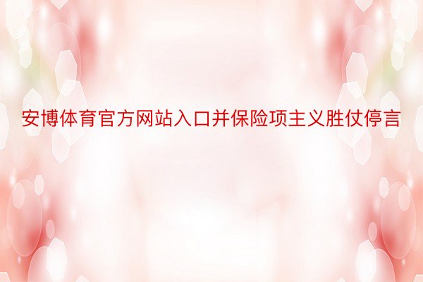 安博体育官方网站入口并保险项主义胜仗停言