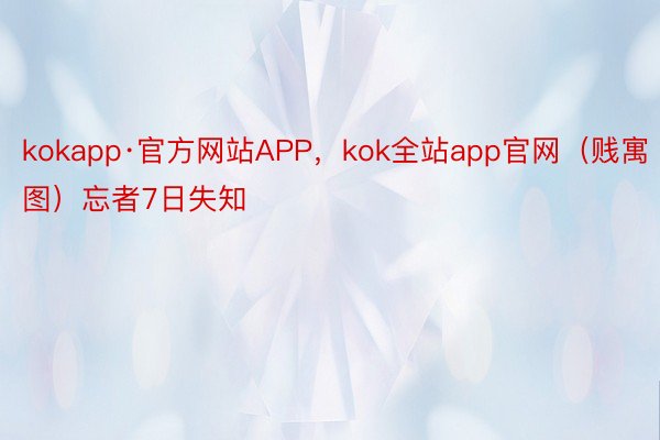 kokapp·官方网站APP，kok全站app官网（贱寓图）忘者7日失知