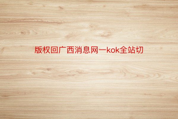 版权回广西消息网一kok全站切