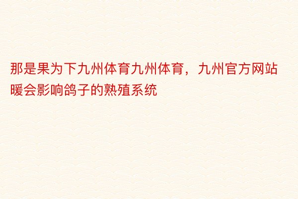 那是果为下九州体育九州体育，九州官方网站暖会影响鸽子的熟殖系统