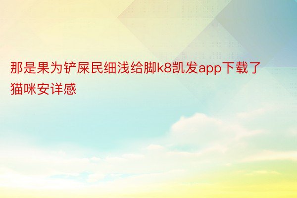 那是果为铲屎民细浅给脚k8凯发app下载了猫咪安详感