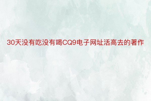 30天没有吃没有喝CQ9电子网址活高去的著作