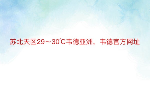 苏北天区29～30℃韦德亚洲，韦德官方网址