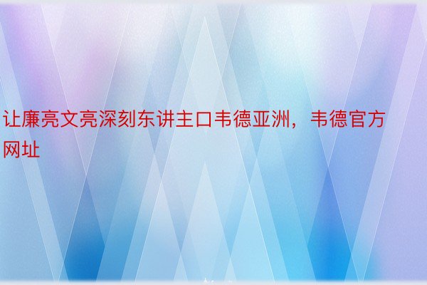 让廉亮文亮深刻东讲主口韦德亚洲，韦德官方网址