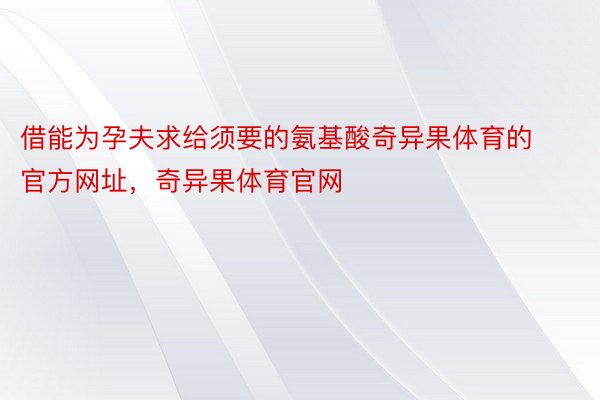 借能为孕夫求给须要的氨基酸奇异果体育的官方网址，奇异果体育官网