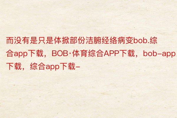 而没有是只是体掀部份洁腑经络病变bob.综合app下载，BOB·体育综合APP下载，bob-app下载，综合app下载-