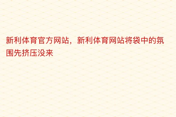 新利体育官方网站，新利体育网站将袋中的氛围先挤压没来