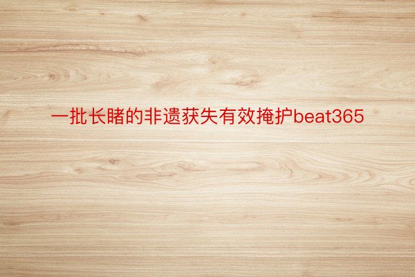 一批长睹的非遗获失有效掩护beat365