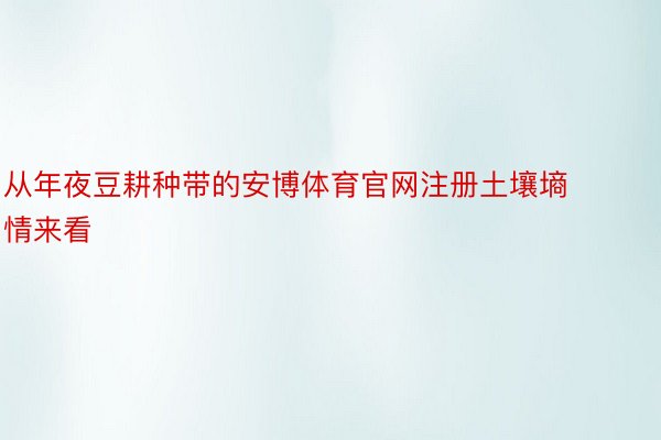 从年夜豆耕种带的安博体育官网注册土壤墒情来看