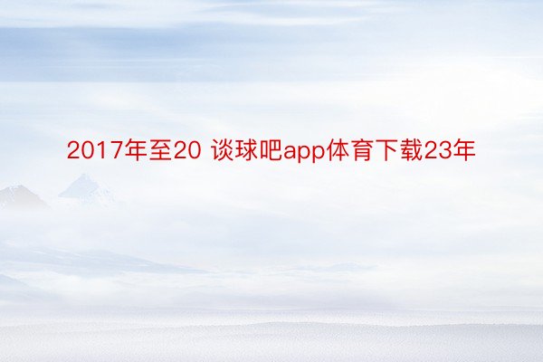 2017年至20 谈球吧app体育下载23年